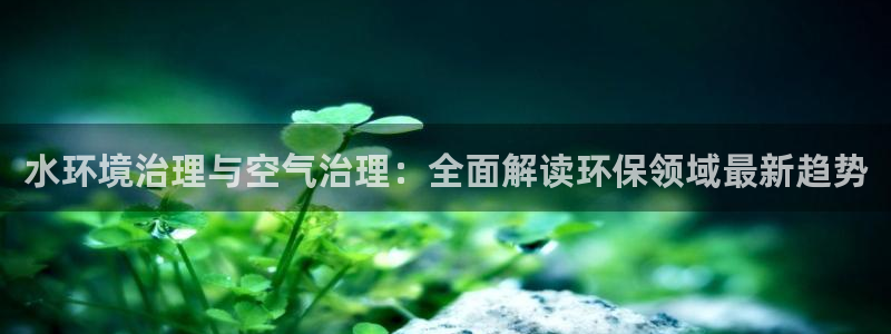 凯发k8国际手机下载：水环境治理与空气治