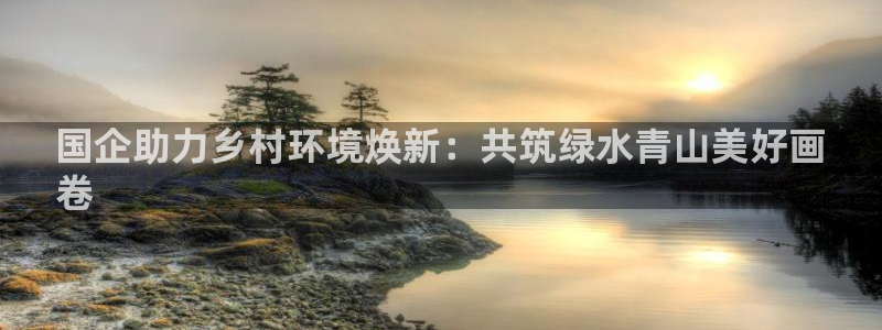 k8凯发|国企助力乡村环境焕新：共筑绿水青山美好画
卷