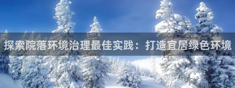 凯发k8国际手机下载|探索院落环境治理最佳实践：打造宜居绿色环境