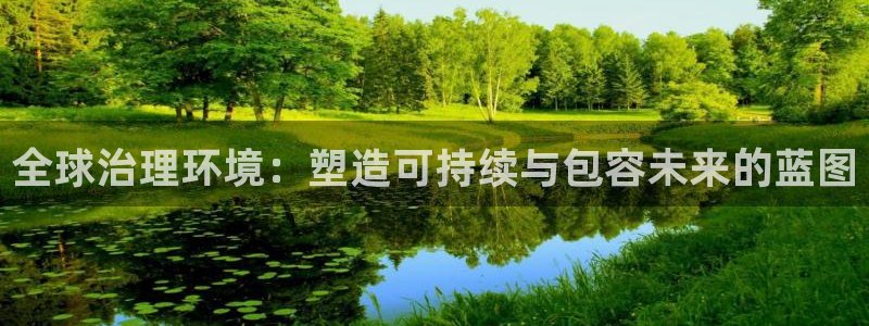 凯发k8全球最大的娱乐平台|全球治理环境：塑造可持续与包容未来的蓝图