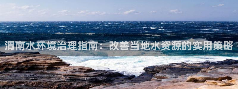 凯发唯一官方网站|渭南水环境治理指南：改